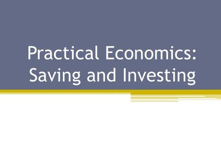 Practical Economics: Saving and Investing. Pay Yourself First Make investing a habit ▫$5,000 at 2% interest  20 year, $7,456 Long & Short Term Goals.