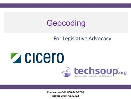 Conference Call: 866-740-1260 Access Code: 6339392 Geocoding For Legislative Advocacy.