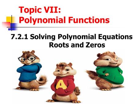 Topic VII: Polynomial Functions 7.2.1 Solving Polynomial Equations Roots and Zeros.