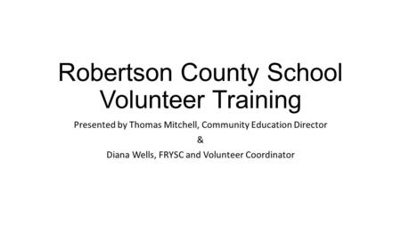 Robertson County School Volunteer Training Presented by Thomas Mitchell, Community Education Director & Diana Wells, FRYSC and Volunteer Coordinator.