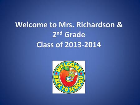 Welcome to Mrs. Richardson & 2 nd Grade Class of 2013-2014.