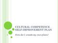 CULTURAL COMPETENCE SELF-IMPROVEMENT PLAN How do I create my own plan?