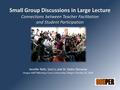 Small Group Discussions in Large Lecture Connections between Teacher Facilitation and Student Participation Jennifer Roth, Sissi Li, and Dr. Dedra Demaree.