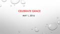 CELEBRATE GRACE MAY 1, 2016. Grace Church is a community of Christ followers devoted to reaching and equipping people of all generations to love God,