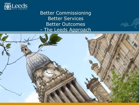 Better Commissioning Better Services Better Outcomes - The Leeds Approach.