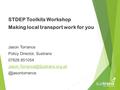 STDEP Toolkits Workshop Making local transport work for you Jason Torrance Policy Director, Sustrans 07826