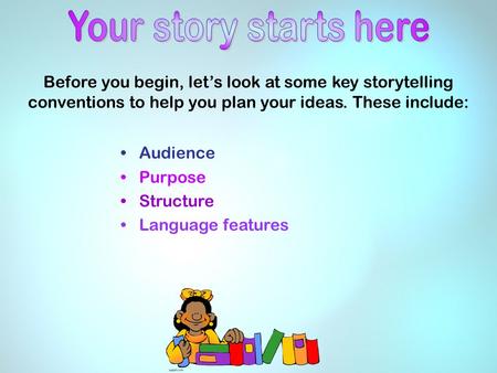 Before you begin, let’s look at some key storytelling conventions to help you plan your ideas. These include: Audience Purpose Structure Language features.