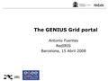 Antonio Fuentes RedIRIS Barcelona, 15 Abril 2008 The GENIUS Grid portal.