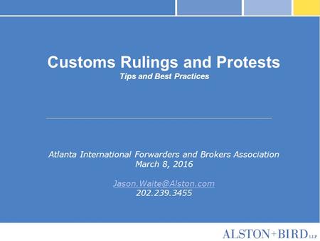 Customs Rulings and Protests Tips and Best Practices Atlanta International Forwarders and Brokers Association March 8, 2016 202.239.3455.