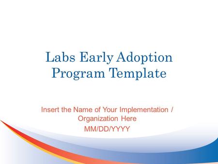 Labs Early Adoption Program Template Insert the Name of Your Implementation / Organization Here MM/DD/YYYY.