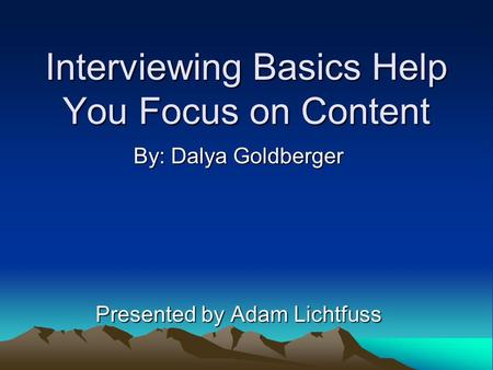 Interviewing Basics Help You Focus on Content By: Dalya Goldberger Presented by Adam Lichtfuss.