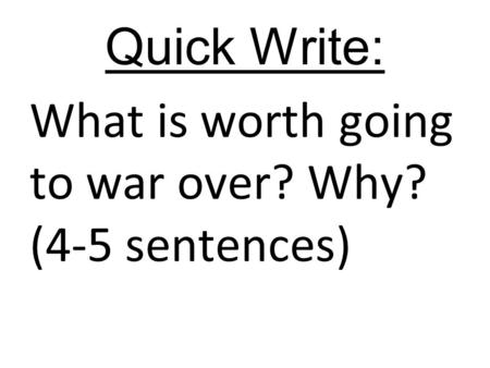 Quick Write: What is worth going to war over? Why? (4-5 sentences)