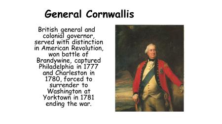 General Cornwallis British general and colonial governor, served with distinction in American Revolution, won battle of Brandywine, captured Philadelphia.