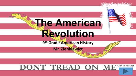 The American Revolution 9 th Grade American History Mr. Zienkiewicz Click to advance.