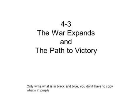 4-3 The War Expands and The Path to Victory Only write what is in black and blue, you don’t have to copy what’s in purple.