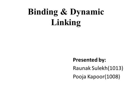 Binding & Dynamic Linking Presented by: Raunak Sulekh(1013) Pooja Kapoor(1008)