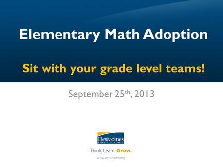 Elementary Math Adoption Sit with your grade level teams! September 25 th, 2013.