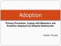 Primary Prevention: Coping with Behaviors and Emotions displayed by Adopted Adolescents. Kaitlin Thralls Adoption.