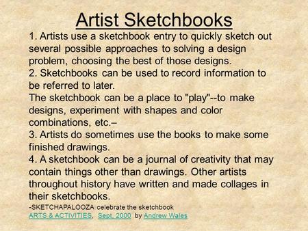 Artist Sketchbooks 1. Artists use a sketchbook entry to quickly sketch out several possible approaches to solving a design problem, choosing the best of.