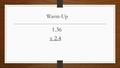 Warm-Up 1.36 X 2.4. 1.36 X 2.4 544 2720 3.264 Exit Ticket from Yesterday.6(2a+3b) 1.2a+1.8b Where you lost points: Multiplied incorrectly Decimal in.