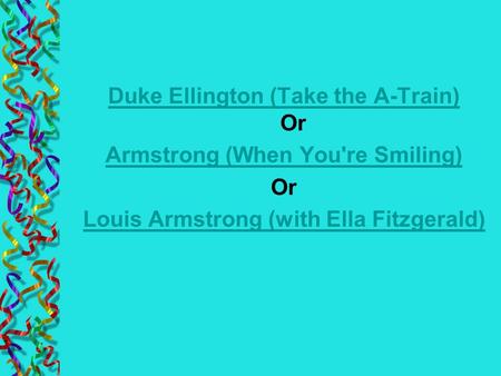 Duke Ellington (Take the A-Train) Duke Ellington (Take the A-Train) Or Armstrong (When You're Smiling) Or Louis Armstrong (with Ella Fitzgerald)