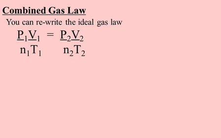 Combined Gas Law You can re-write the ideal gas law P 1 V 1 = P 2 V 2 n 1 T 1 n 2 T 2.