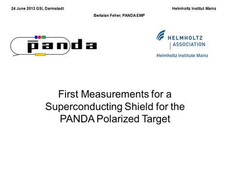 24 June 2013 GSI, Darmstadt Helmholtz Institut Mainz Bertalan Feher, PANDA EMP First Measurements for a Superconducting Shield for the PANDA Polarized.