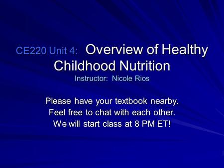 CE220 Unit 4: Overview of Healthy Childhood Nutrition Instructor: Nicole Rios Please have your textbook nearby. Feel free to chat with each other. We will.