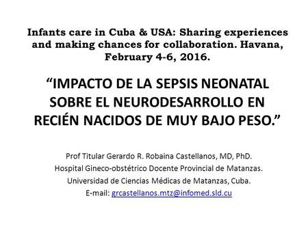 “IMPACTO DE LA SEPSIS NEONATAL SOBRE EL NEURODESARROLLO EN RECIÉN NACIDOS DE MUY BAJO PESO.” Prof Titular Gerardo R. Robaina Castellanos, MD, PhD. Hospital.