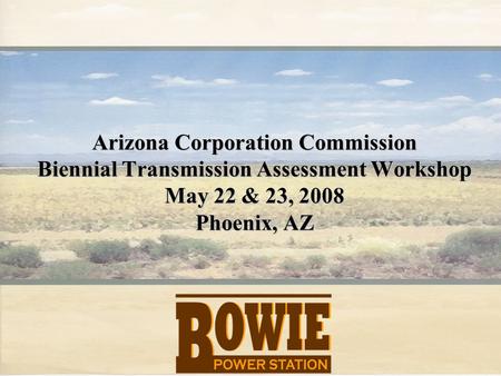 Arizona Corporation Commission Biennial Transmission Assessment Workshop May 22 & 23, 2008 Phoenix, AZ.