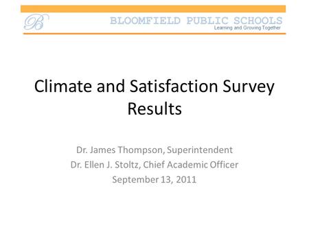 BLOOMFIELD PUBLIC SCHOOLS B Learning and Growing Together Climate and Satisfaction Survey Results Dr. James Thompson, Superintendent Dr. Ellen J. Stoltz,