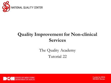 Funded by HRSA HIV/AIDS Bureau Quality Improvement for Non-clinical Services The Quality Academy Tutorial 22.