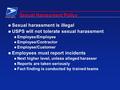 N Sexual harassment is illegal n USPS will not tolerate sexual harassment n Employee/Employee n Employee/Contractor n Employee/Customer n Employees must.