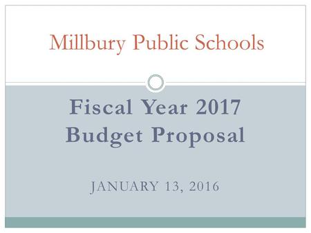 Fiscal Year 2017 Budget Proposal JANUARY 13, 2016 Millbury Public Schools.