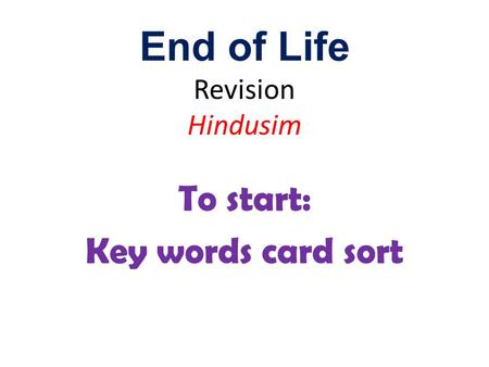 End of Life Revision Hindusim To start: Key words card sort.