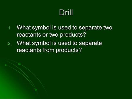 Drill 1. What symbol is used to separate two reactants or two products? 2. What symbol is used to separate reactants from products?