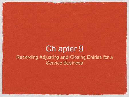 Ch apter 9 Recording Adjusting and Closing Entries for a Service Business.