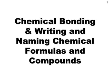 1 Chemical Bonding & Writing and Naming Chemical Formulas and Compounds.