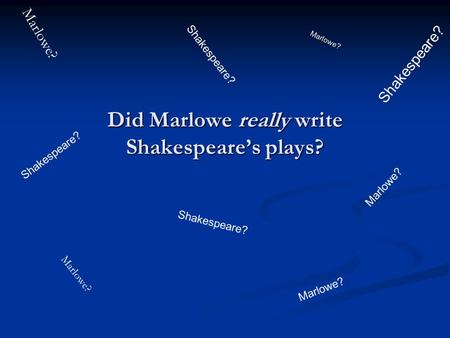 Did Marlowe really write Shakespeare’s plays? Shakespeare? Marlowe? Marlowe? Shakespeare? Marlowe?