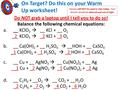 On Target? Do this on your Warm Up worksheet! Do NOT grab a laptop until I tell you to do so! Balance the following chemical equations: a.__ KClO 3  __.