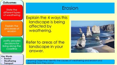 Explain the processes of erosion Justify peoples decisions for living along the coastline Outcomes State the different types of weathering Key Words Erosion.