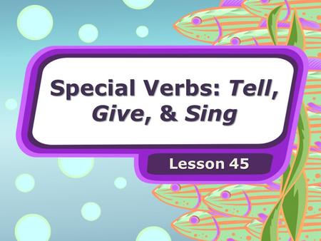 Special Verbs: Tell, Give, & Sing Lesson 45. Special Verbs Some verbs have special forms for telling about the past.