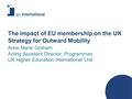 Anne Marie Graham Acting Assistant Director, Programmes UK Higher Education International Unit The impact of EU membership on the UK Strategy for Outward.