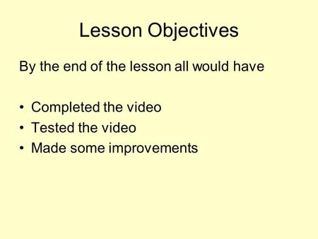 Lesson Objectives By the end of the lesson all would have Completed the video Tested the video Made some improvements.