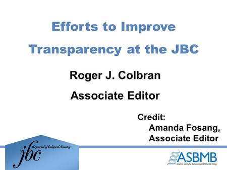 Efforts to Improve Transparency at the JBC Roger J. Colbran Associate Editor Credit: Amanda Fosang, Associate Editor.