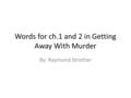 Words for ch.1 and 2 in Getting Away With Murder By: Raymond Strother.