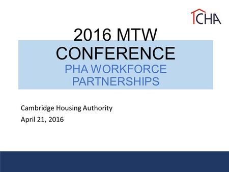 2016 MTW CONFERENCE PHA WORKFORCE PARTNERSHIPS Cambridge Housing Authority April 21, 2016.