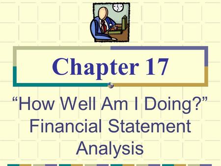 “How Well Am I Doing?” Financial Statement Analysis Chapter 17.