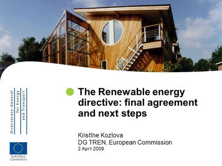 Kristīne Kozlova DG TREN, European Commission 2 April 2009 The Renewable energy directive: final agreement and next steps EUROPEAN COMMISSION.