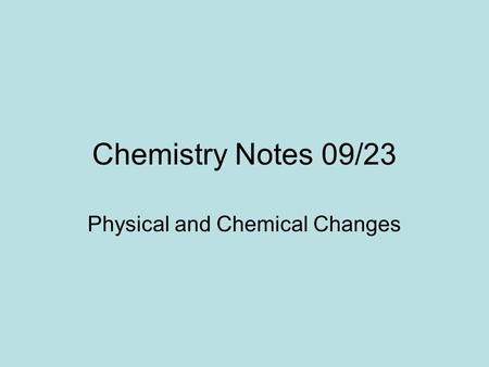 Chemistry Notes 09/23 Physical and Chemical Changes.